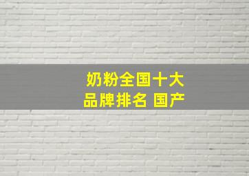 奶粉全国十大品牌排名 国产